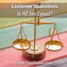 Is All Sin Equal? (Listener Question)