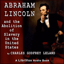 Abraham Lincoln and the Abolition of Slavery in the United States by Charles Godfrey Leland (1824 - 1903)