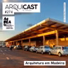 Arquicast 274 – Arquitetura em Madeira