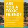 FRIENDSHIPS - Are You A Toxic Friend???
