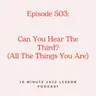 Episode 503 - Can You Hear The Third All The Things You Are
