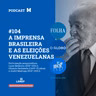 #104 Podcast do Manchetômetro │ A imprensa brasileira e as eleições venezuelanas