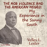 Mob Violence and the American Negro: My Experience in the Sunny South, The by Velley Lester (1871 - 1926)