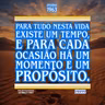 Para tudo nesta vida existe um tempo, e para cada ocasião há um momento e um propósito.
