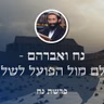 פרשת נח • נח ואברהם - השלם מול הפועל לשלמות