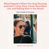 What Happens When You Stop Running and Start Living: Slow Travel, Boundless Life, and Raising Kids in the World