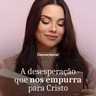 DESESPERAÇÃO QUE NOS EMPURRA PARA CRISTO
