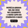 #422 Patrícia Abravanel em crise no casamento + Novo copo do Starbucks e mais!