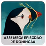 E382 MEGA EPISODÃO DE DOMINGÃO