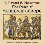 Dawn of Mediaeval Europe: 476-918, The by John Howard Bertram Masterman (1867 - 1933)