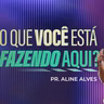 O Que Você Está Fazendo Aqui? - Aline Alves | 19/05/2024