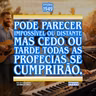 Pode parecer impossível ou distante mas cedo ou tarde todas as profecias se cumprirão.