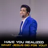 Have You Realized What Jesus Did for You?