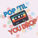 POP 'til you DROP