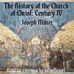 History of the Church of Christ: Century IV, The by Joseph Milner (1744 - 1797)