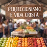Perfeccionismo e vida cristã