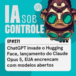 271: ChatGPT invade o Hugging Face, lançamento do Claude Opus 5, EUA encrencam com modelos abertos