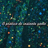 Reflexão 062 - A prática do instante santo