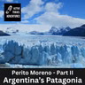 Patagonia Part II : Argentina Perito Moreno, El Calafate and El Chalten