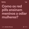 Como os red pills ensinam meninos a odiar mulheres? Com Janara Sousa