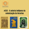 #222 – A autoria indígena da colonização às livrarias