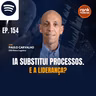 #154 IA substitui processos. E a liderança?