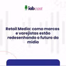 Retail Media: como marcas e varejistas estão redesenhando o futuro da mídia