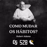 #528 - Robert Adams - Como Mudar os Hábitos?