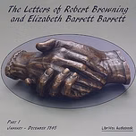 Letters of Robert Browning and Elizabeth Barrett Barrett, Part 1, The by Elizabeth Barrett Browning (1806 - 1861) and Robert Browning (1812 - 1889)