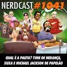 NerdCast 1041 - Qual é a Pauta? Time de Herança, Xuxa e Michael Jackson de Papelão