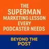 The Superman Marketing Lesson Every Podcaster Needs