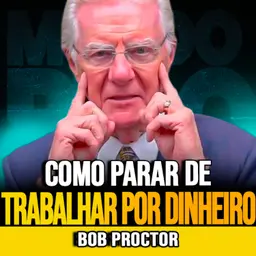 Bob Proctor | PARE DE TRABALHAR APENAS POR DINHEIRO