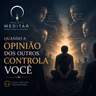 Quando a Opinião dos Outros Controla Você