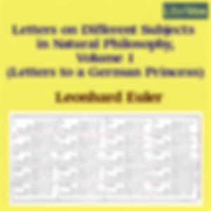 Letters on Different Subjects in Natural Philosophy, Volume 1 (Letters to a German Princess) by Leonhard Euler (1707 - 1783)