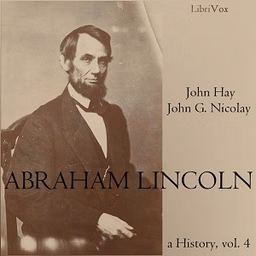 Abraham Lincoln: A History (Volume 4) by John Hay (1835 - 1905) and  John George Nicolay (1832 - 1901)