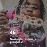 46 - "Txeru Maleta" - Nostalgia, Cinema e Geração Z