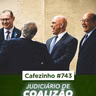 Cafezinho 743 - Judiciário de coalizão