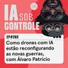 262: Como drones com IA estão reconfigurando as novas guerras, com Álvaro Patrício