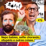 #75: NEPO BABIES, SELFIE CHORANDO, VITUPÉRIO E OUTRAS COISAS