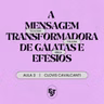 A MENSAGEM TRANSFORMADORA DE GÁLATAS E EFÉSIOS | Clovis Cavalcanti