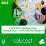 #64 - É hora de experimentar: porque incentivar a prototipagem?