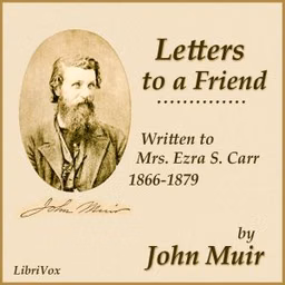 Letters to a Friend, Written to Mrs. Ezra S. Carr, 1866-1879 by John Muir (1838 - 1914)