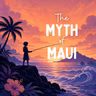 The Myth of Maui (Encore)