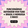 #400 Funcionárias defendem Viih Tube + Brasil x Noruega e mais! (Com Katy da Voz e as Abusadas)