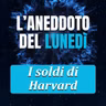 I Soldi di Harvard - Aneddoto del Lunedì #54