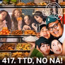 417. TTD, NO NA!