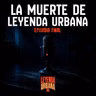 Episodio final: La Muerte de Leyenda Urbana MX