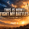 This is How I Fight My Battles — これが私の戦いかた Part 2