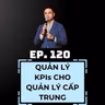 #120 - QUẢN LÝ KPIs CHO QUẢN LÝ CẤP TRUNG 🎯