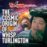 The Cosmic Origin of Whisp Turlington